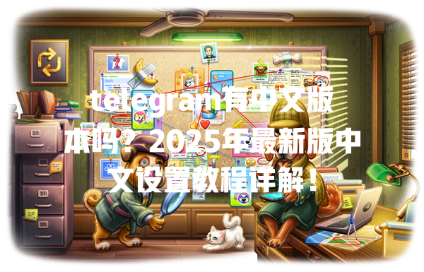 telegram有中文版本吗？2025年最新版中文设置教程详解！ 一