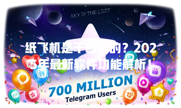 纸飞机是干嘛用的?2025年最新软件功能解析! 一