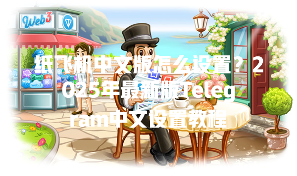 纸飞机中文版怎么设置?2025年最新版Telegram中文设置教程 一