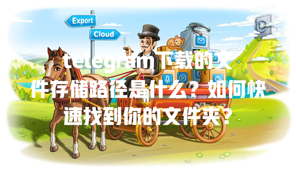 telegram下载的文件存储路径是什么?如何快速找到你的文件夹? 一