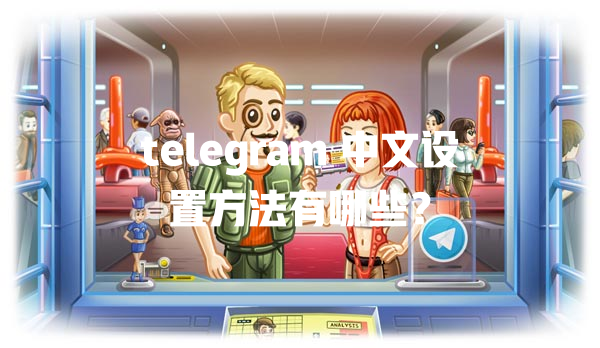 telegram 中文设置方法有哪些？ 一