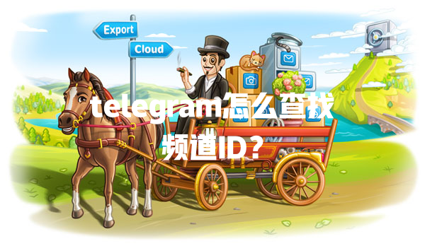 telegram怎么查找频道ID? 一