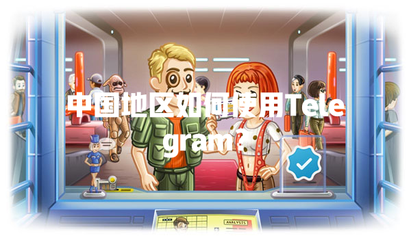 中国地区如何使用Telegram？ 一