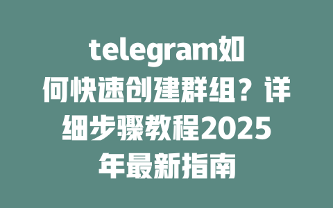 telegram如何快速创建群组?详细步骤教程2025年最新指南 一