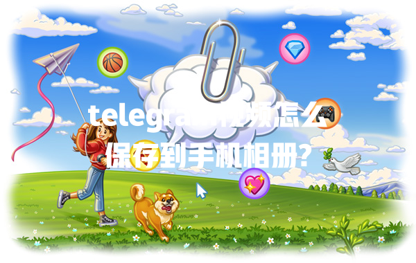 telegram视频怎么保存到手机相册? 一