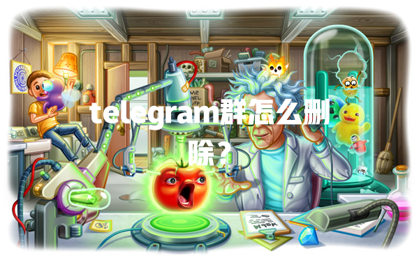 telegram群怎么删除？ 一