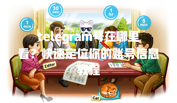 telegram号在哪里看?快速定位你的账号信息教程 一