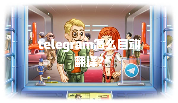 telegram怎么自动翻译? 一
