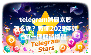 telegram消息太吵怎么办？教你2025年如何一键取消提醒