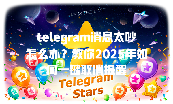 telegram消息太吵怎么办?教你2025年如何一键取消提醒 一
