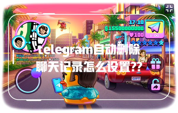 telegram自动删除聊天记录怎么设置?? 一