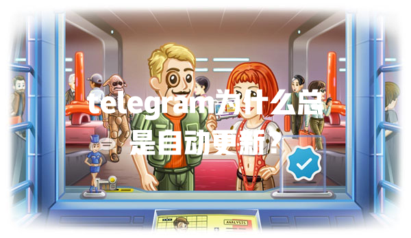 telegram为什么总是自动更新? 一