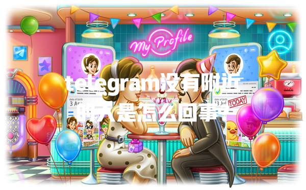 telegram没有附近的人是怎么回事？ 一