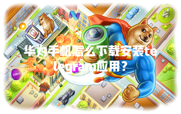 华为手机怎么下载安装telegram应用? 一
