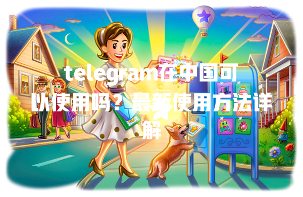 telegram在中国可以使用吗?最新使用方法详解 二