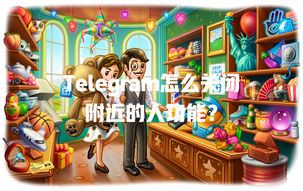 Telegram怎么关闭附近的人功能? 一