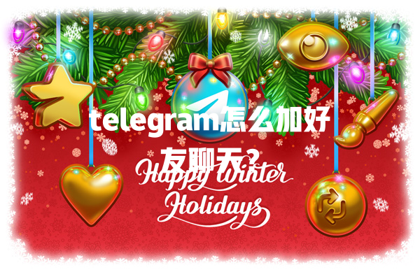 telegram怎么加好友聊天? 一