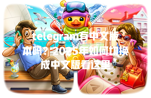 telegram有中文版本吗?2025年如何切换成中文版看这里 一