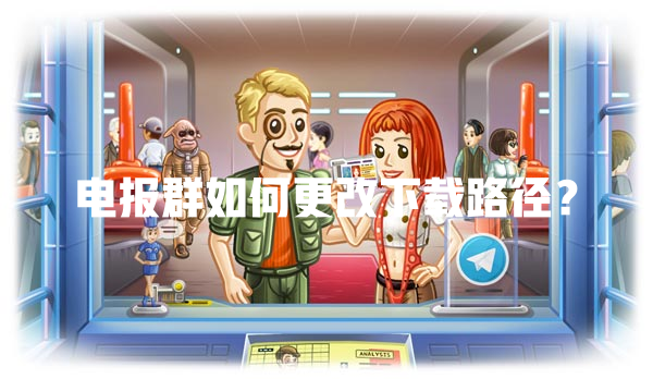 电报群如何更改下载路径? 一