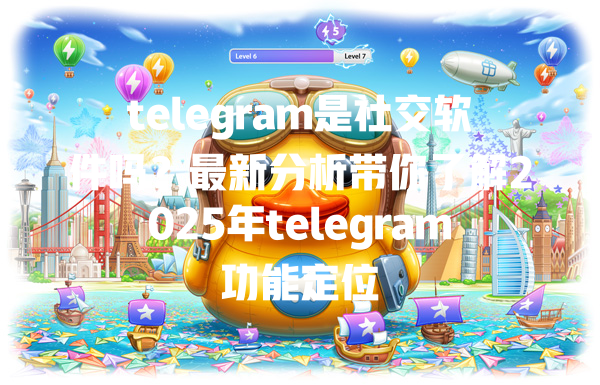 telegram是社交软件吗？最新分析带你了解2025年telegram功能定位 二