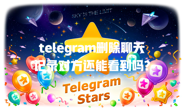 telegram删除聊天记录对方还能看到吗? 一