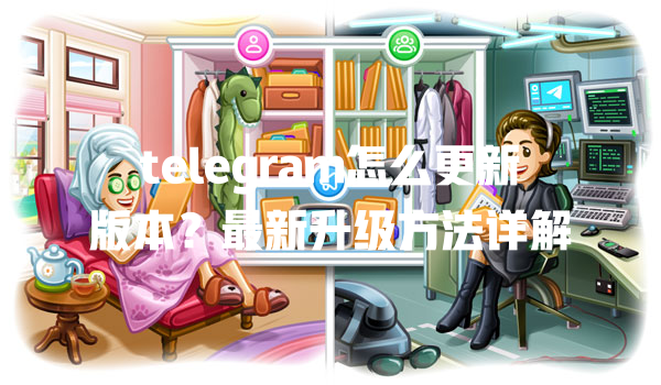 telegram怎么更新版本？最新升级方法详解 一