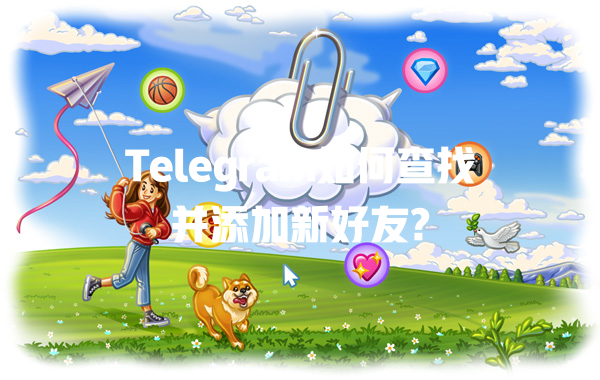 Telegram如何查找并添加新好友? 一