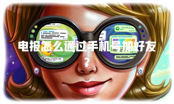 电报怎么通过手机号加好友? 一