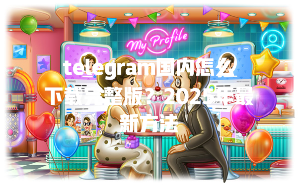 telegram国内怎么下载完整版?2025年最新方法 一
