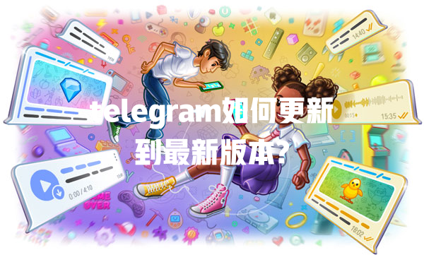 telegram如何更新到最新版本? 一