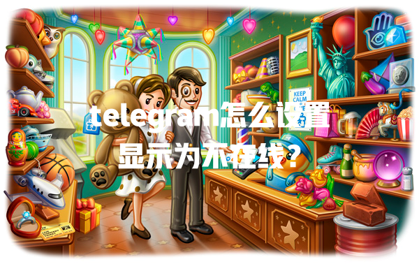 telegram怎么设置显示为不在线? 一