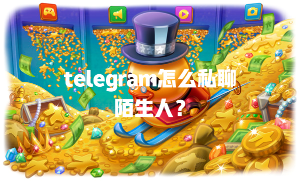 telegram怎么私聊陌生人? 一