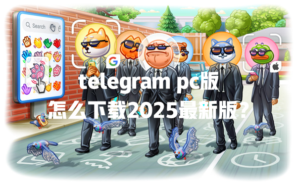 telegram pc版怎么下载2025最新版? 一
