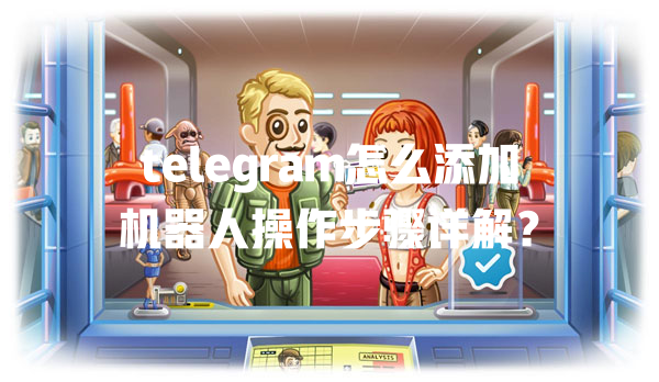 telegram怎么添加机器人操作步骤详解? 一
