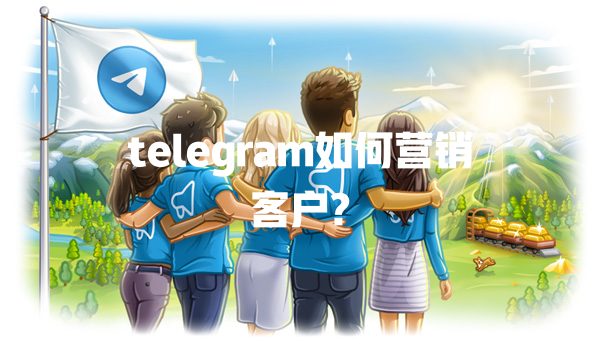telegram如何营销客户? 一
